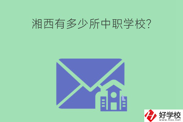 湘西有多少所中職學(xué)校？有哪些熱門專業(yè)？