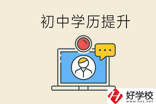 初中學(xué)歷怎么提升學(xué)歷？湖南有哪些合適的學(xué)校？