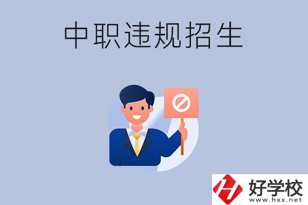 在湖南中職遇到違規(guī)招生怎么辦？哪些行為是違規(guī)招生？