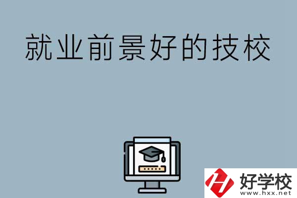 湖南有哪些就業(yè)前景比較好的技校？第三所值得收藏