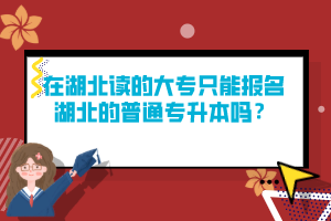 在湖北讀的大專只能報名湖北的普通專升本嗎？