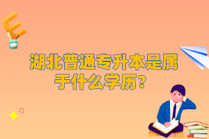 湖北普通專升本是屬于什么學(xué)歷？