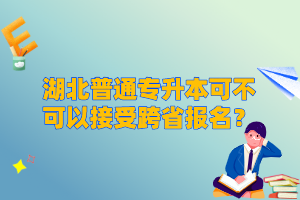 湖北普通專升本可不可以接受跨省報(bào)名？