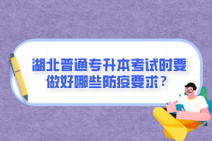 湖北普通專升本考試時要做好哪些防疫要求？