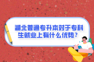 湖北普通專升本對于?？粕蜆I(yè)上有什么優(yōu)勢？