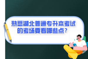 熟悉湖北普通專升本考試的考場(chǎng)要看哪些點(diǎn)？