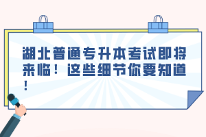 湖北普通專升本考試即將來臨！這些細(xì)節(jié)你要知道！