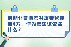 離湖北普通專升本考試還有4天，作為考生該做些什么？