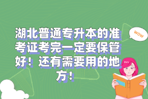 湖北普通專升本的準(zhǔn)考證考完一定要保管好！還有需要用的地方！