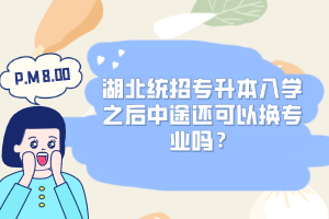 湖北統(tǒng)招專升本入學(xué)之后中途還可以換專業(yè)嗎？