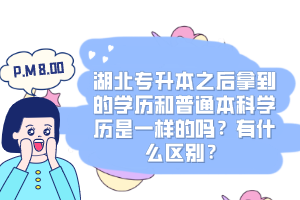 湖北專升本之后拿到的學歷和普通本科學歷是一樣的嗎？有什么區(qū)別？