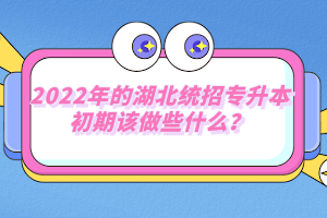 2022年的湖北統(tǒng)招專(zhuān)升本初期該做些什么？