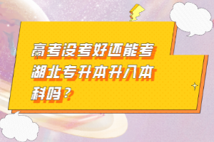 高考沒考好還能考湖北專升本升入本科嗎？