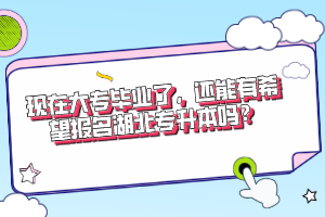 現(xiàn)在大專畢業(yè)了，還能有希望報名湖北專升本嗎？