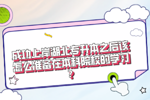 成功上岸湖北專升本之后該怎么準(zhǔn)備在本科院校的學(xué)習(xí)？