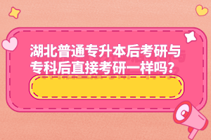 湖北普通專升本后考研與專科后直接考研一樣嗎？