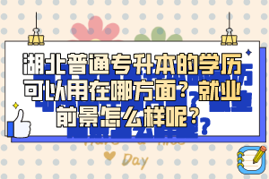 湖北普通專升本的學歷可以用在哪方面？就業(yè)前景怎么樣呢？