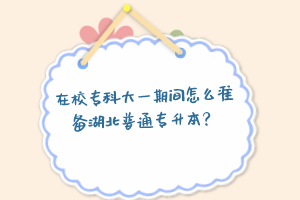 在校?？拼笠黄陂g怎么準備湖北普通專升本？