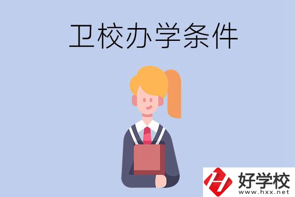 長沙有哪些衛(wèi)校？辦學(xué)條件怎么樣？