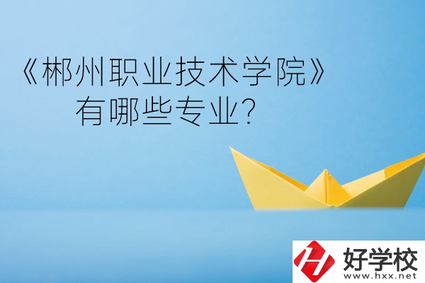 郴州職業(yè)技術(shù)學(xué)院中職部宿舍怎么樣？有哪些專業(yè)？