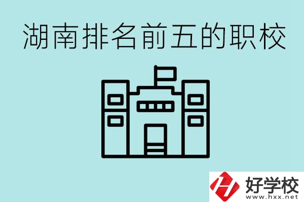 湖南省排名前五的職校是哪些？具體位置在哪里？