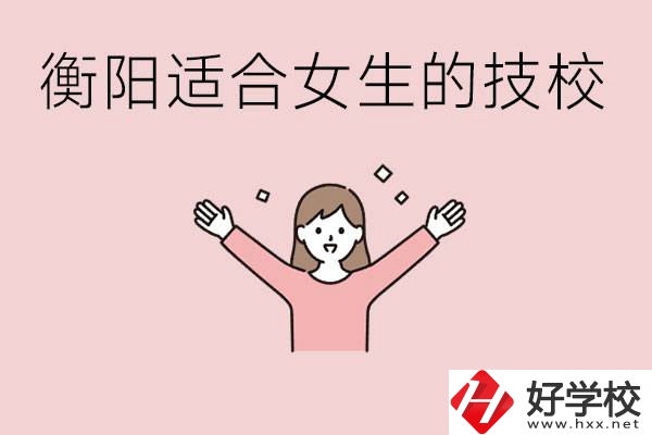 衡陽(yáng)適合女生上的技校有哪些？可以學(xué)哪些專(zhuān)業(yè)？