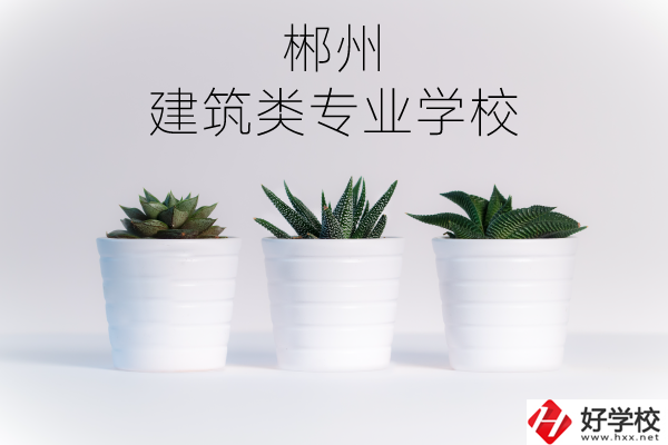 郴州有沒有比較好的建筑類的專業(yè)學(xué)校？