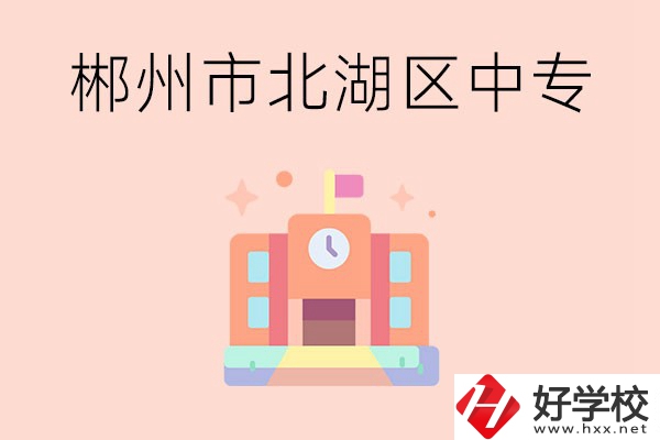 郴州市北湖區(qū)有什么中專？