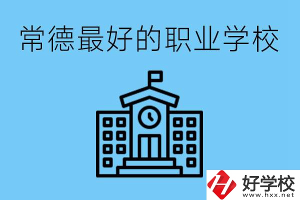 常德哪所職業(yè)學(xué)校最好？具體位置在哪里？