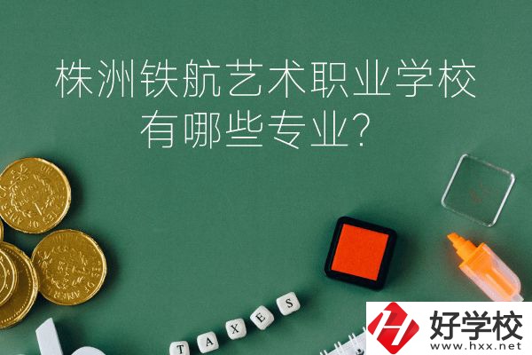 株洲鐵航藝術(shù)職業(yè)學(xué)校好不好？有哪些專業(yè)？