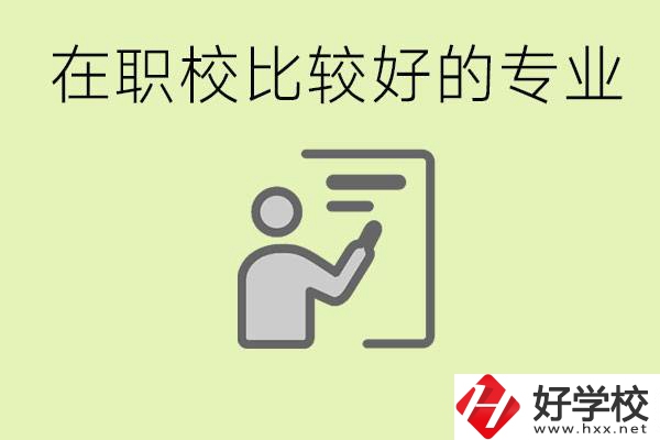 職校選擇什么專業(yè)好？衡陽(yáng)有哪些學(xué)校開(kāi)設(shè)了這些專業(yè)？