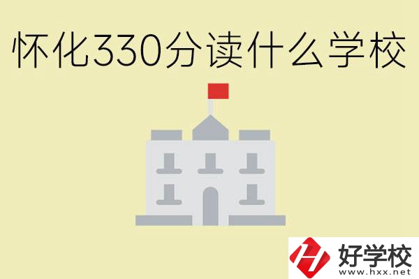 初三考了330分能上什么學(xué)校？懷化有什么好的職校？