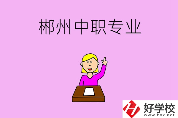 郴州中職院校有哪些專業(yè)可以選擇？