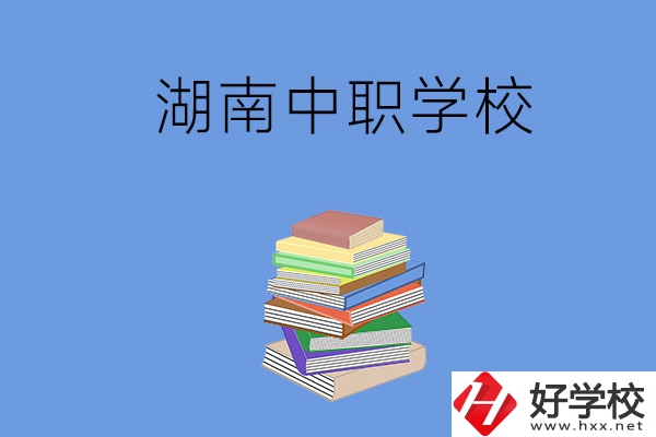 湖南有哪些好就業(yè)的中職學(xué)校？