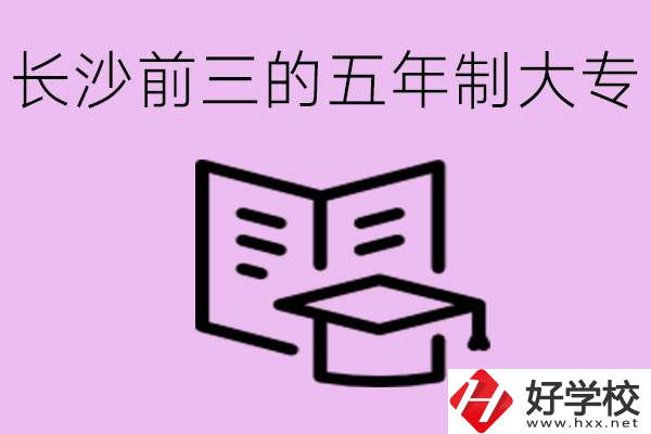 長(zhǎng)沙五年制大專排名前三有哪些？具體位置在哪里？