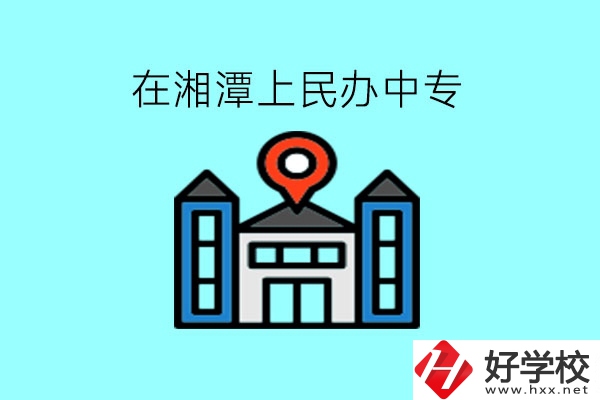 在湘潭，上民辦中專有什么學(xué)校呢?