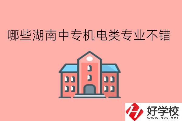 哪些湖南中專機(jī)電類專業(yè)不錯(cuò)?