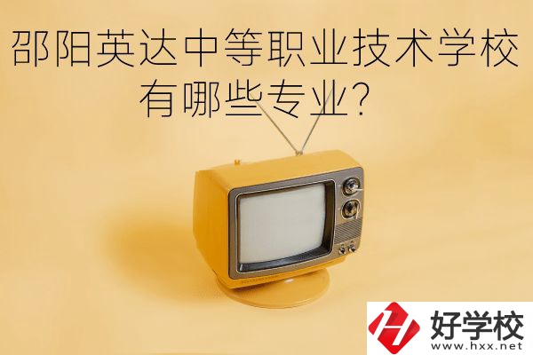 邵陽英達中等職業(yè)技術(shù)學(xué)校有哪些專業(yè)？