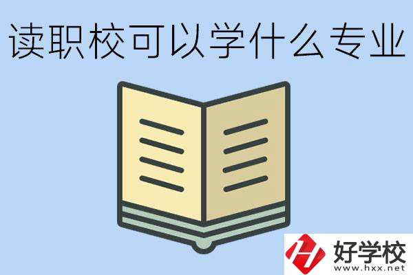 讀職?？梢詫W(xué)什么專業(yè)？懷化有哪些職校開(kāi)設(shè)這些專業(yè)？