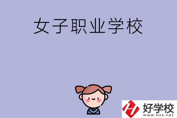 湖南有哪些女子職業(yè)中專學(xué)校？辦學(xué)條件如何？