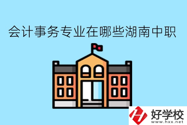 會(huì)計(jì)事務(wù)專業(yè)在哪些湖南中職學(xué)比較好?