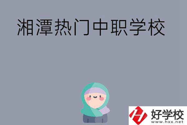 湘潭有哪些熱門(mén)的中職學(xué)校？