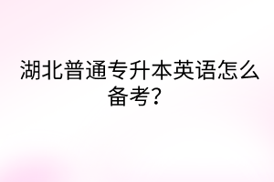 湖北普通專升本英語怎么備考？