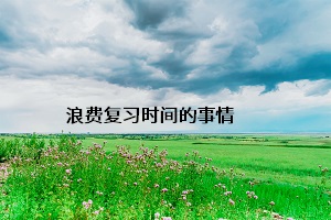 浪費(fèi)復(fù)習(xí)時(shí)間的事情