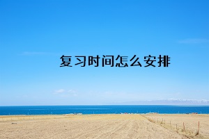 復(fù)習(xí)時(shí)間怎么安排