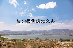 復(fù)習(xí)很焦慮怎么辦