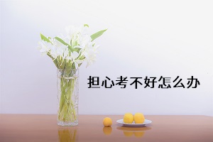 擔(dān)心考不好怎么辦