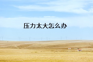 壓力太大怎么辦