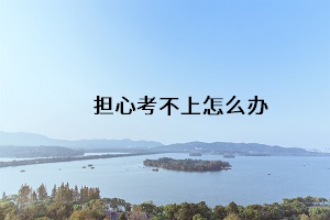 擔(dān)心考不上怎么辦