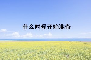 什么時候開始準(zhǔn)備